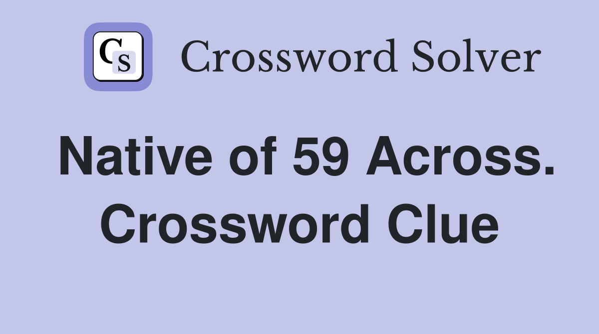 Native of 59 Across. Crossword Clue