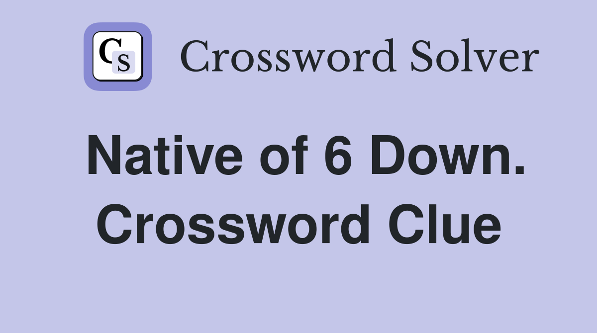 Native of 6 Down. Crossword Clue