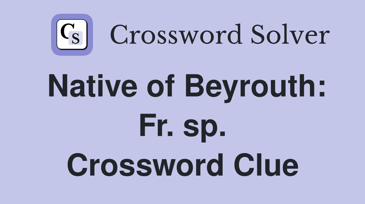 Native of Beyrouth: Fr. sp. Crossword Clue
