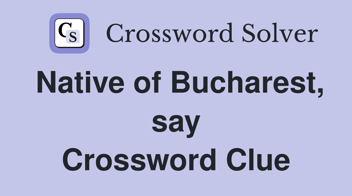 Native of Bucharest, say Crossword Clue