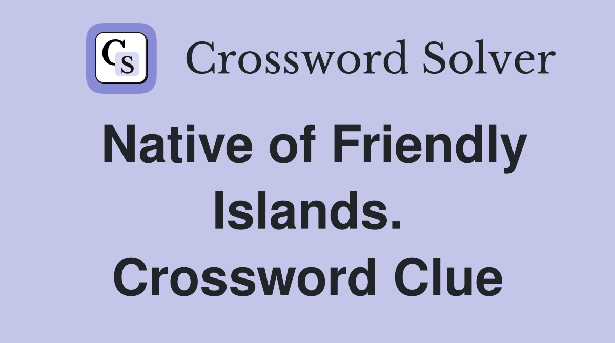 Native of Friendly Islands. Crossword Clue
