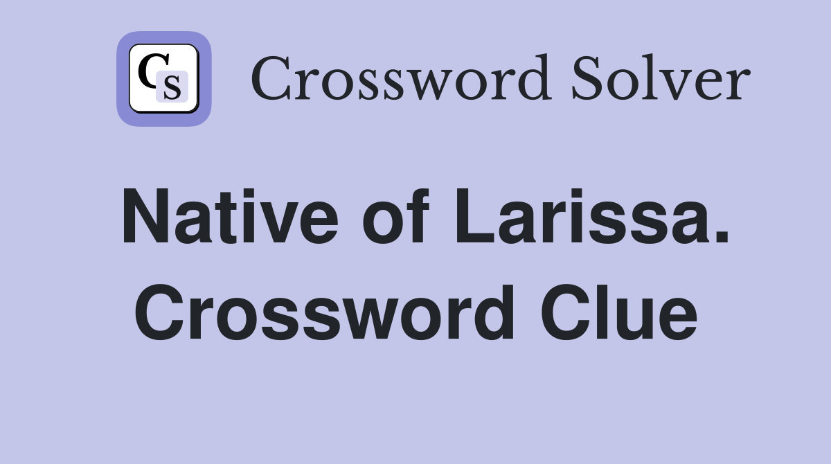 Native of Larissa. Crossword Clue