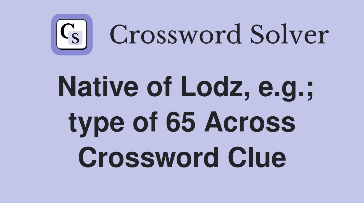 Native of Lodz, e.g.; type of 65 Across Crossword Clue