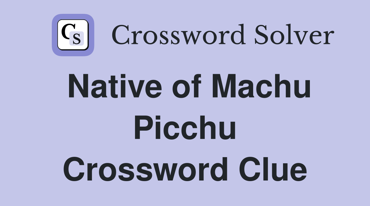 Native of Machu Picchu Crossword Clue