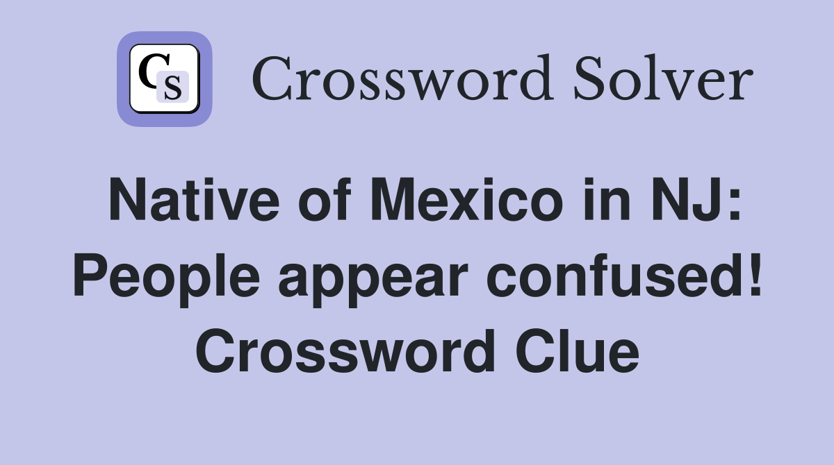 Native of Mexico in NJ: People appear confused! Crossword Clue