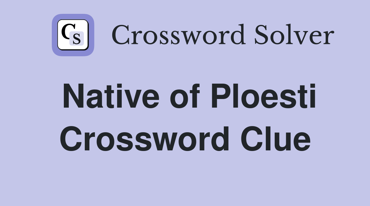 Native of Ploesti Crossword Clue