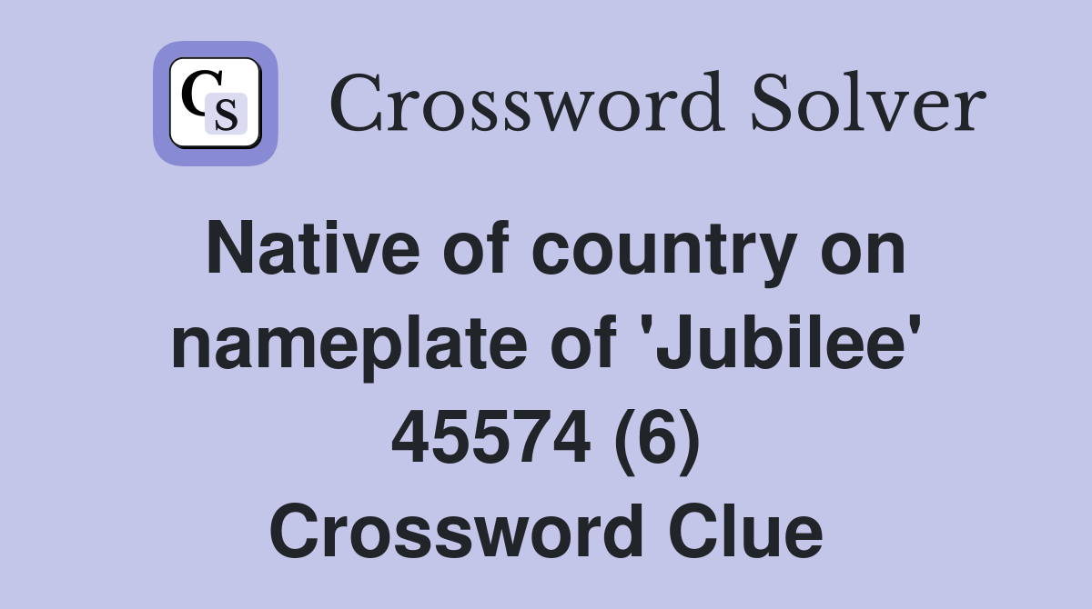 Native of country on nameplate of 'Jubilee' 45574 (6) Crossword Clue