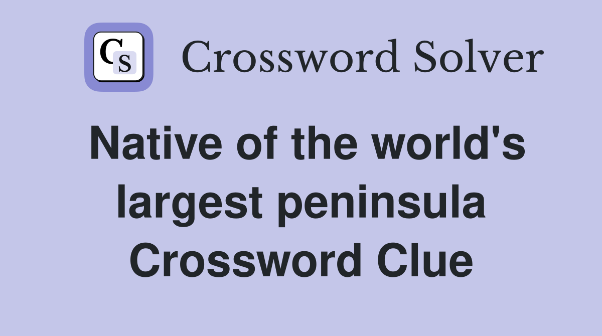 Native of the world's largest peninsula Crossword Clue