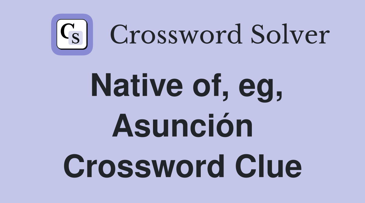 Native of, eg, Asunción Crossword Clue