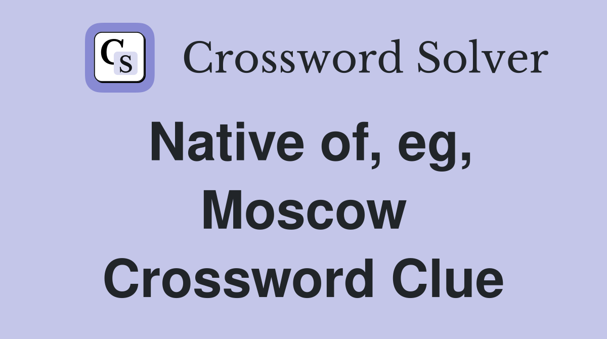 Native of, eg, Moscow Crossword Clue