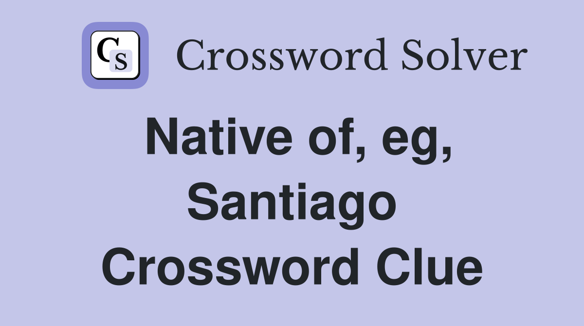 Native of, eg, Santiago Crossword Clue