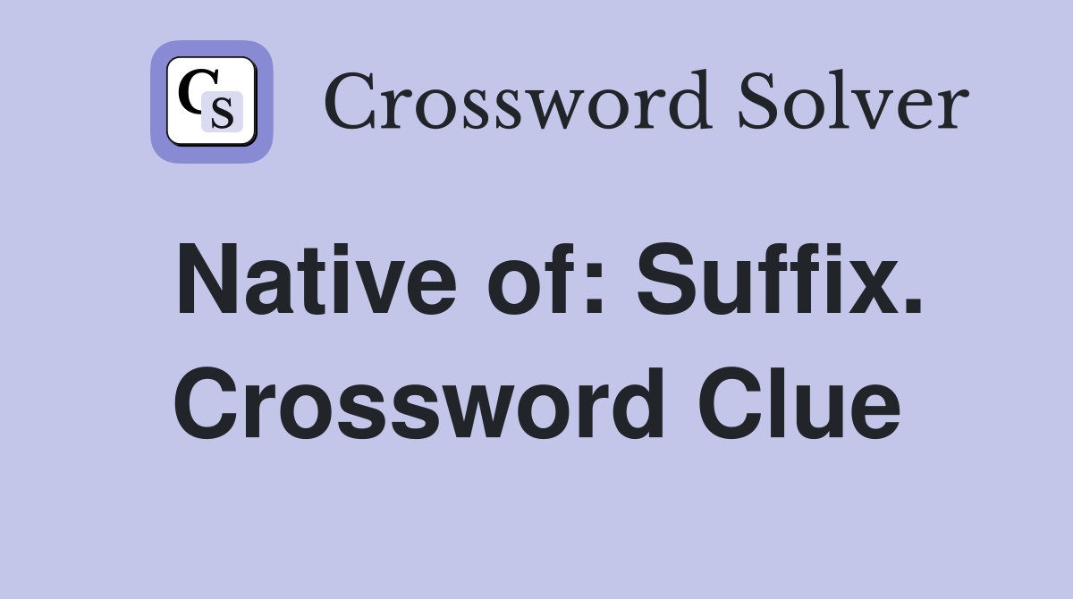 Native of: Suffix. Crossword Clue