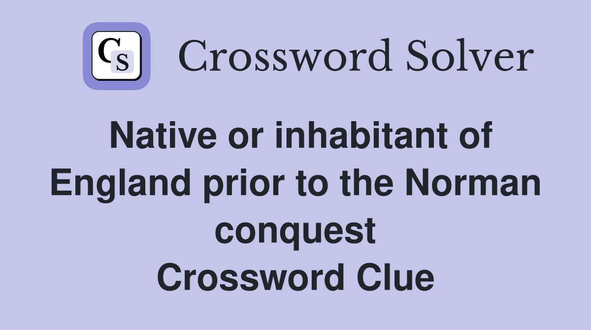 Native or inhabitant of England prior to the Norman conquest Crossword Clue