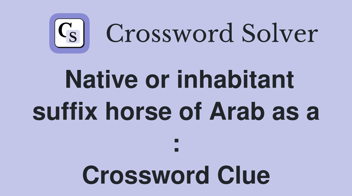 Native or inhabitant suffix horse of Arab as a : Crossword Clue