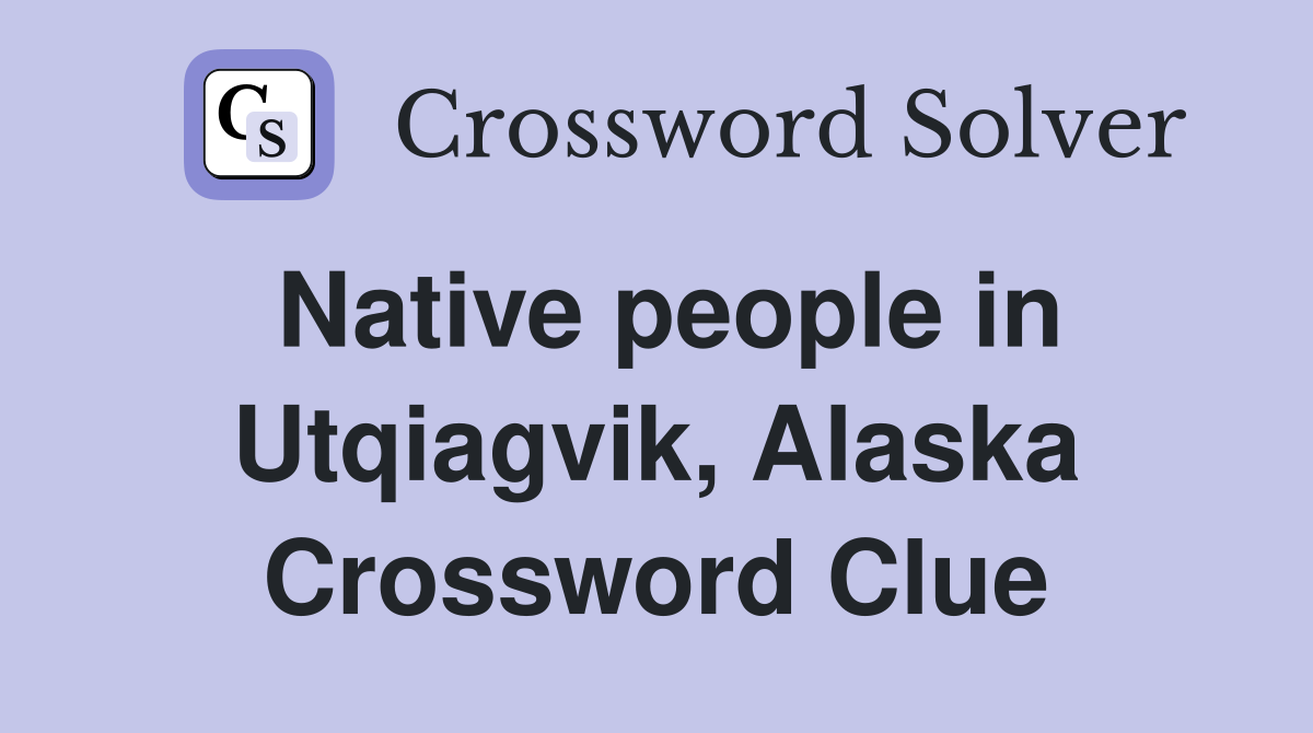 Native people in Utqiagvik, Alaska Crossword Clue