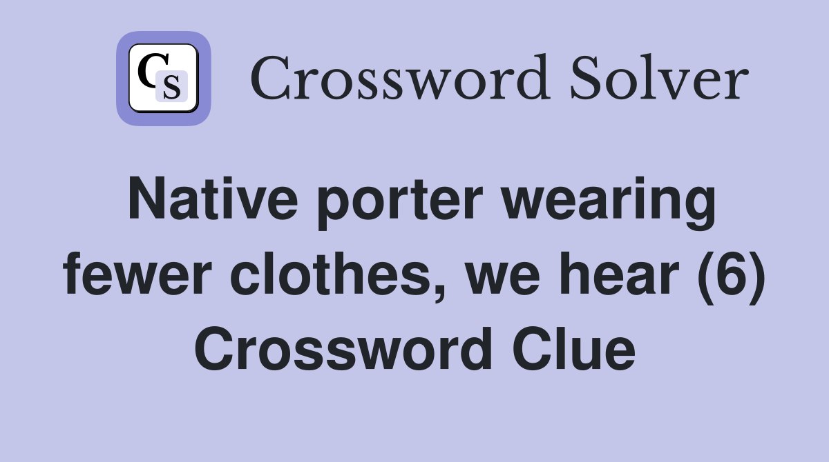 Native porter wearing fewer clothes, we hear (6) Crossword Clue