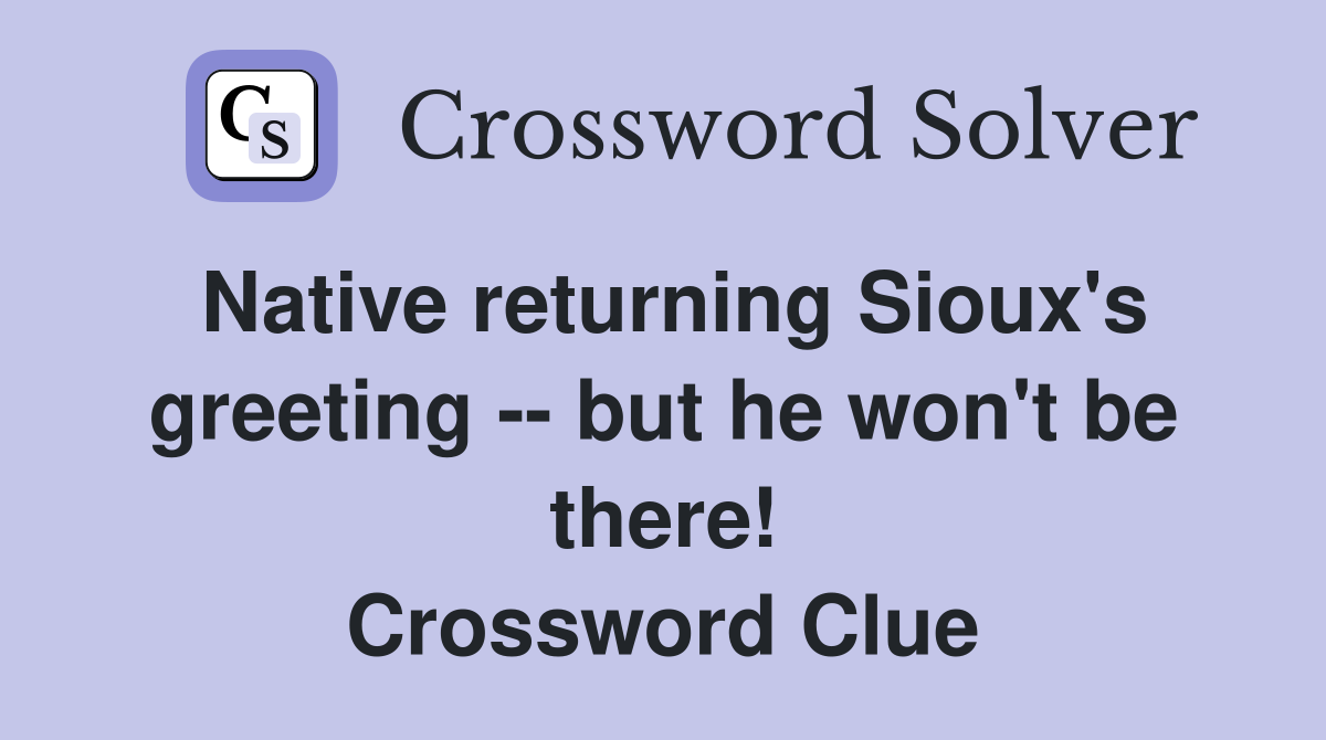 Native returning Sioux's greeting -- but he won't be there! Crossword Clue