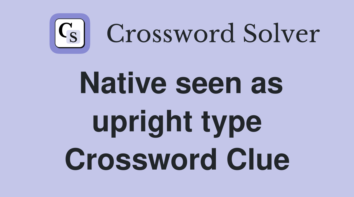 Native seen as upright type Crossword Clue