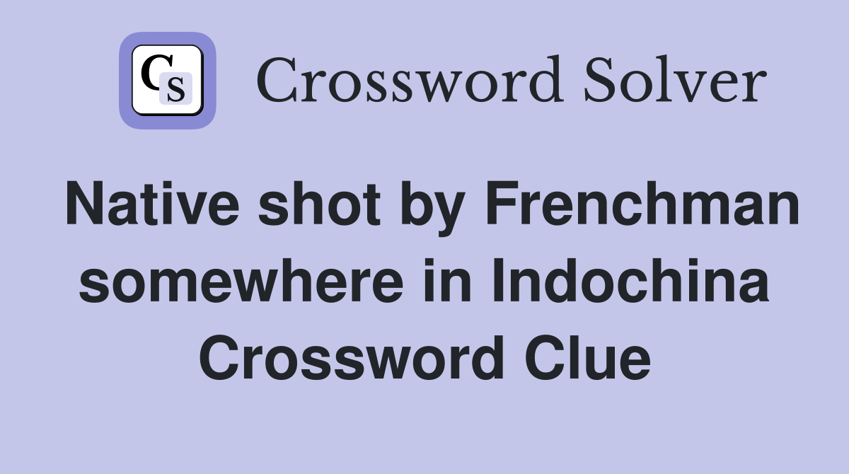 Native shot by Frenchman somewhere in Indochina Crossword Clue