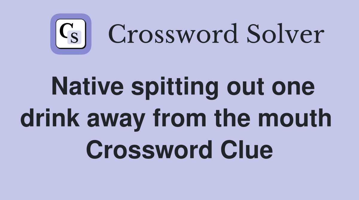 Native spitting out one drink away from the mouth  Crossword Clue
