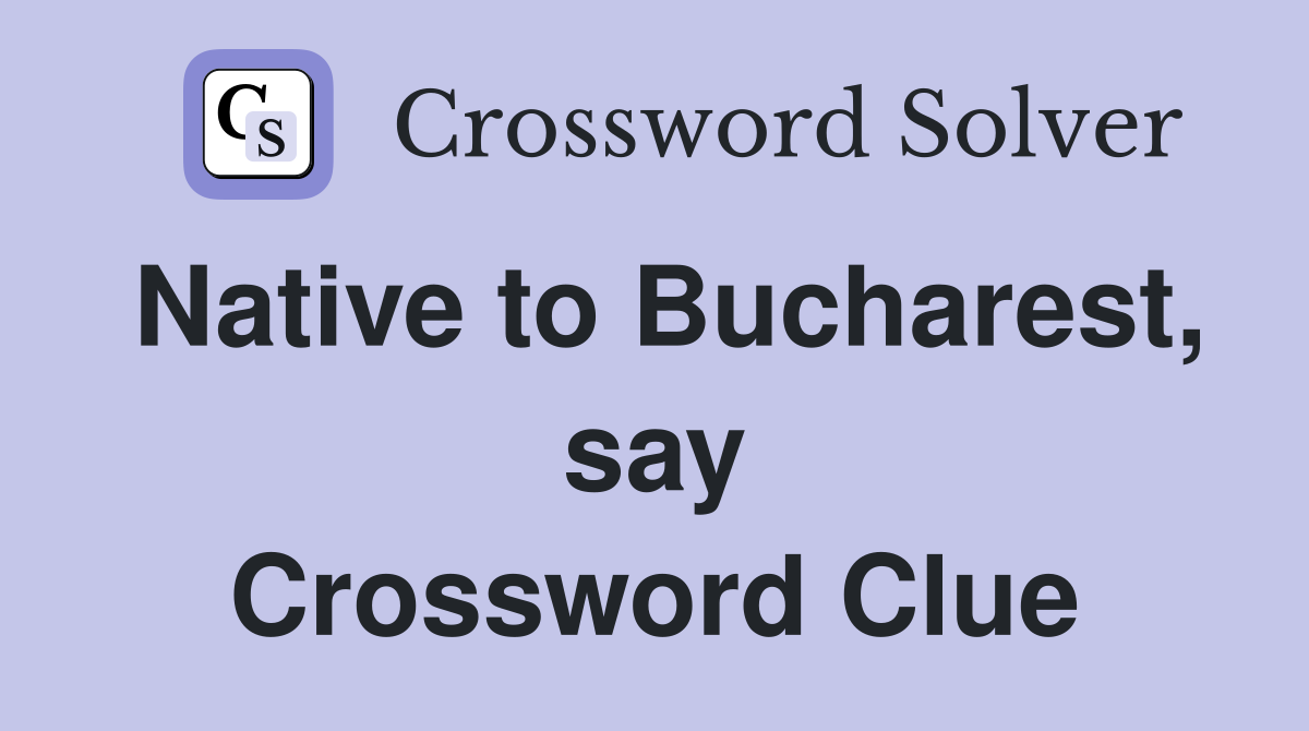 Native to Bucharest, say Crossword Clue