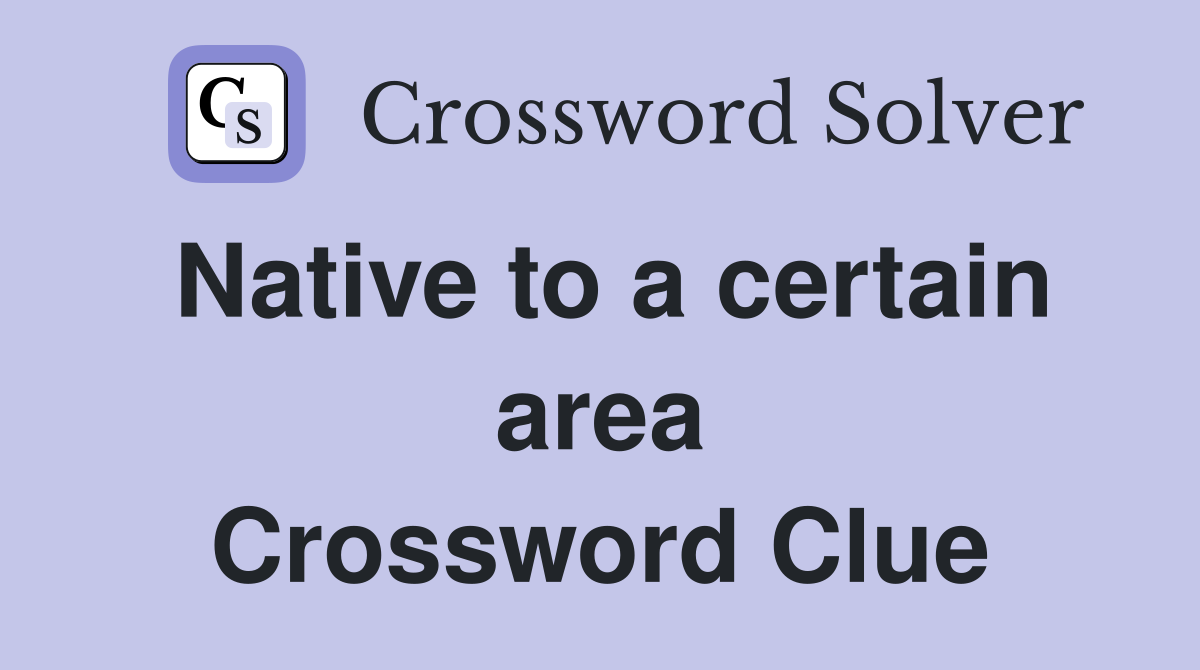 Native to a certain area Crossword Clue