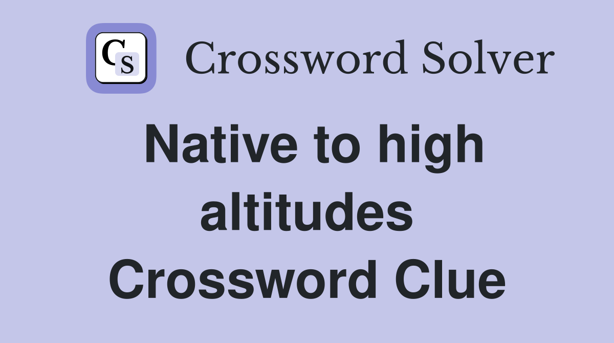 Native to high altitudes Crossword Clue