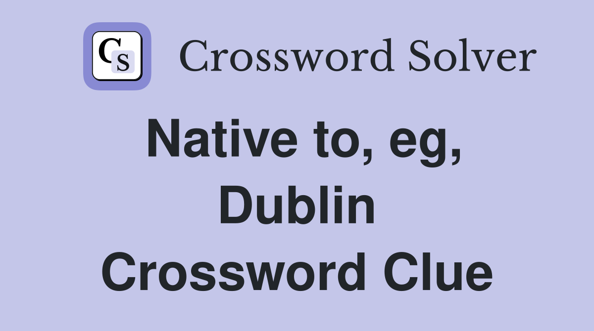Native to, eg, Dublin Crossword Clue