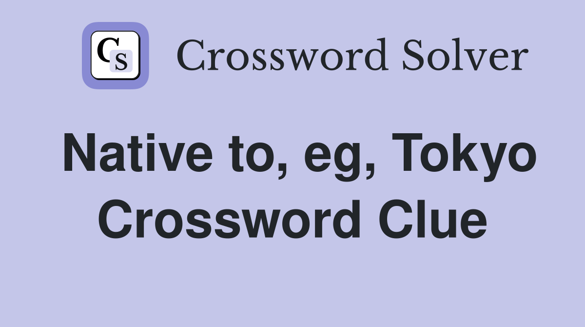 Native to, eg, Tokyo Crossword Clue
