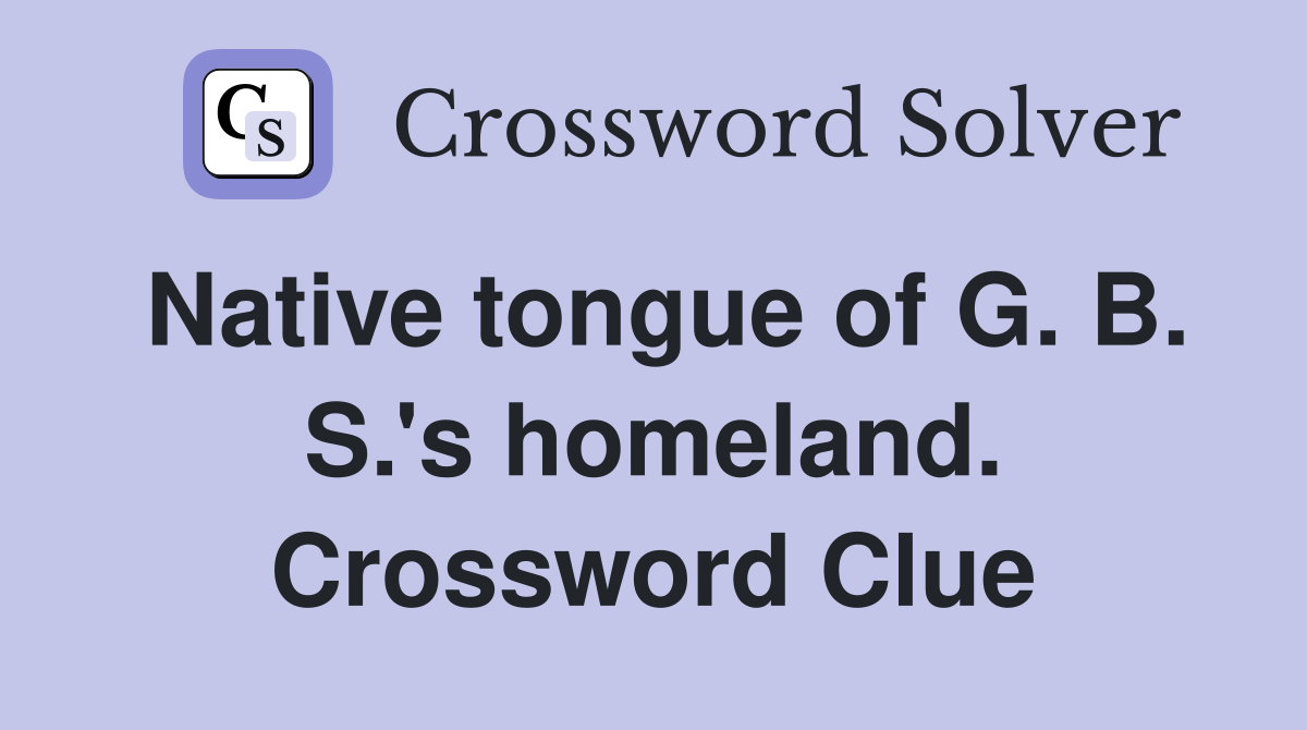 Native tongue of G. B. S.'s homeland. Crossword Clue