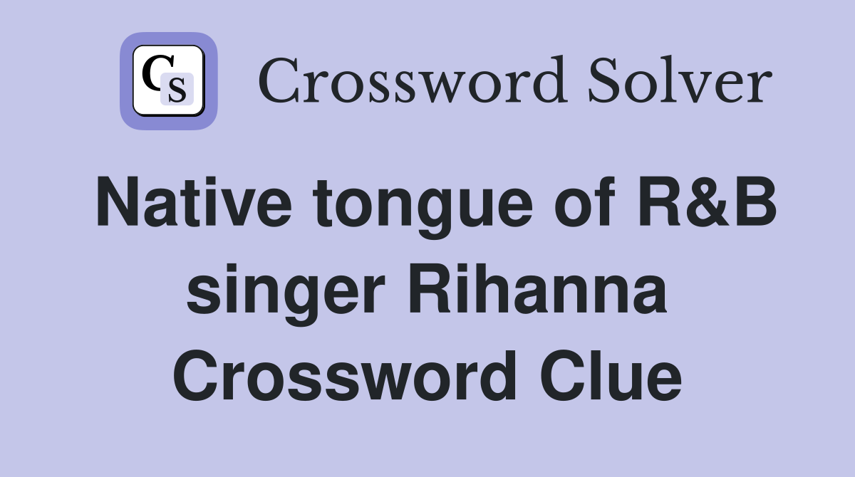 Native tongue of R&B singer Rihanna Crossword Clue