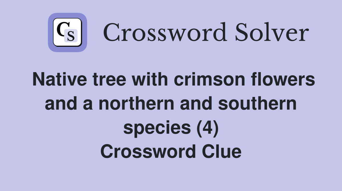 Native tree with crimson flowers and a northern and southern species (4) Crossword Clue