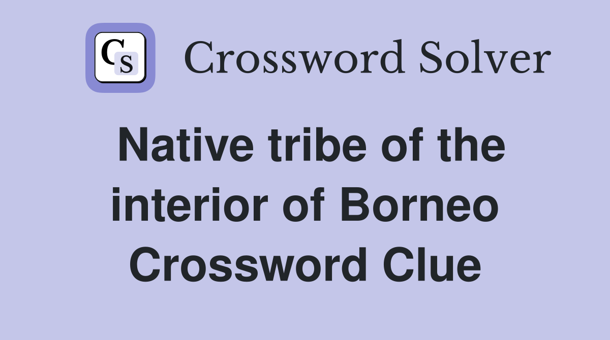 Native tribe of the interior of Borneo Crossword Clue