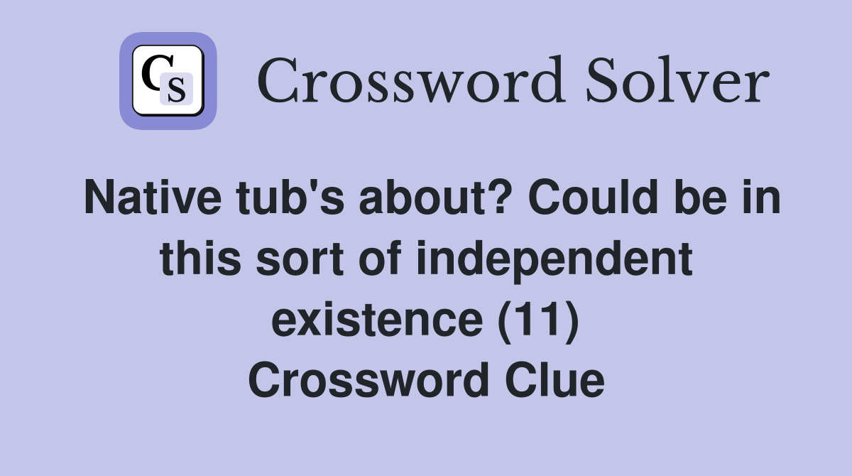 Native tub's about? Could be in this sort of independent existence (11) Crossword Clue