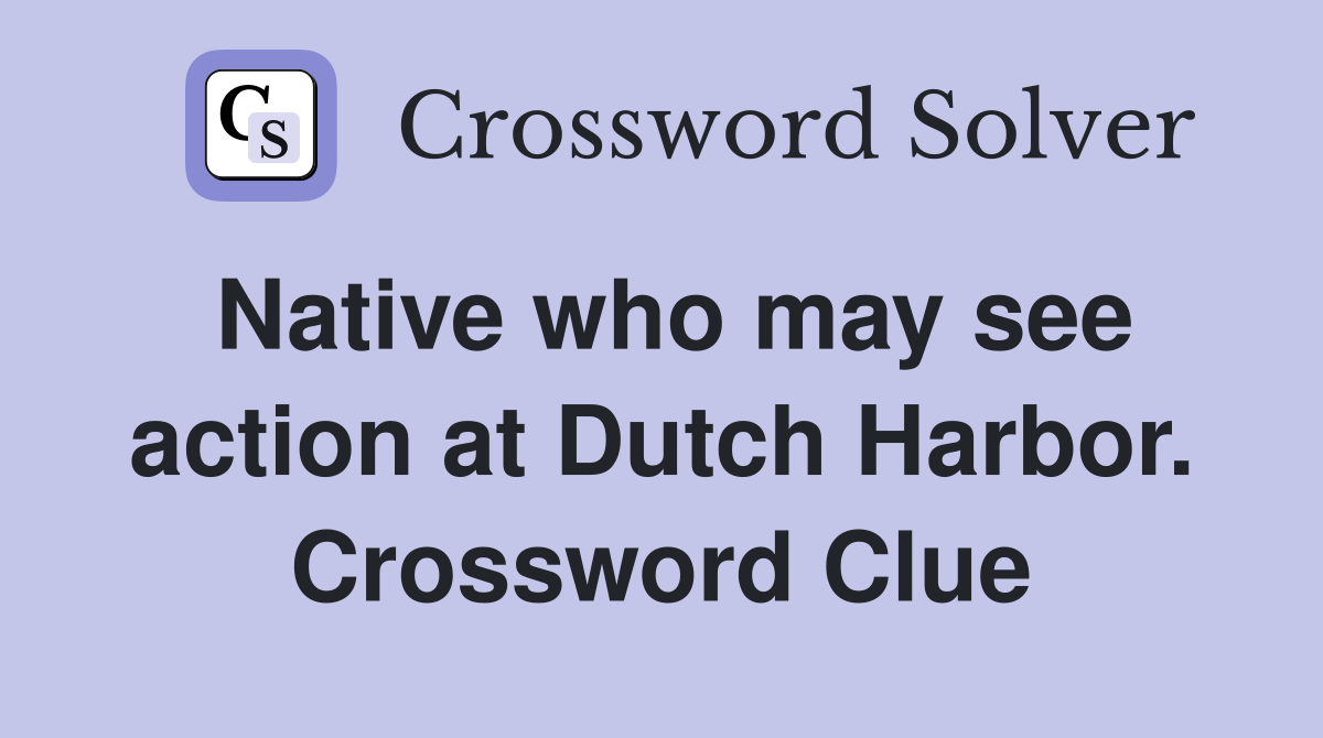 Native who may see action at Dutch Harbor. Crossword Clue