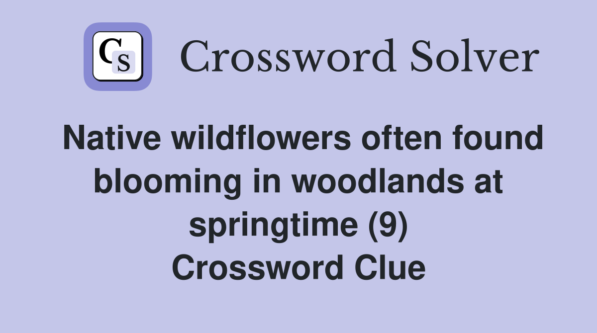 Native wildflowers often found blooming in woodlands at springtime (9) Crossword Clue
