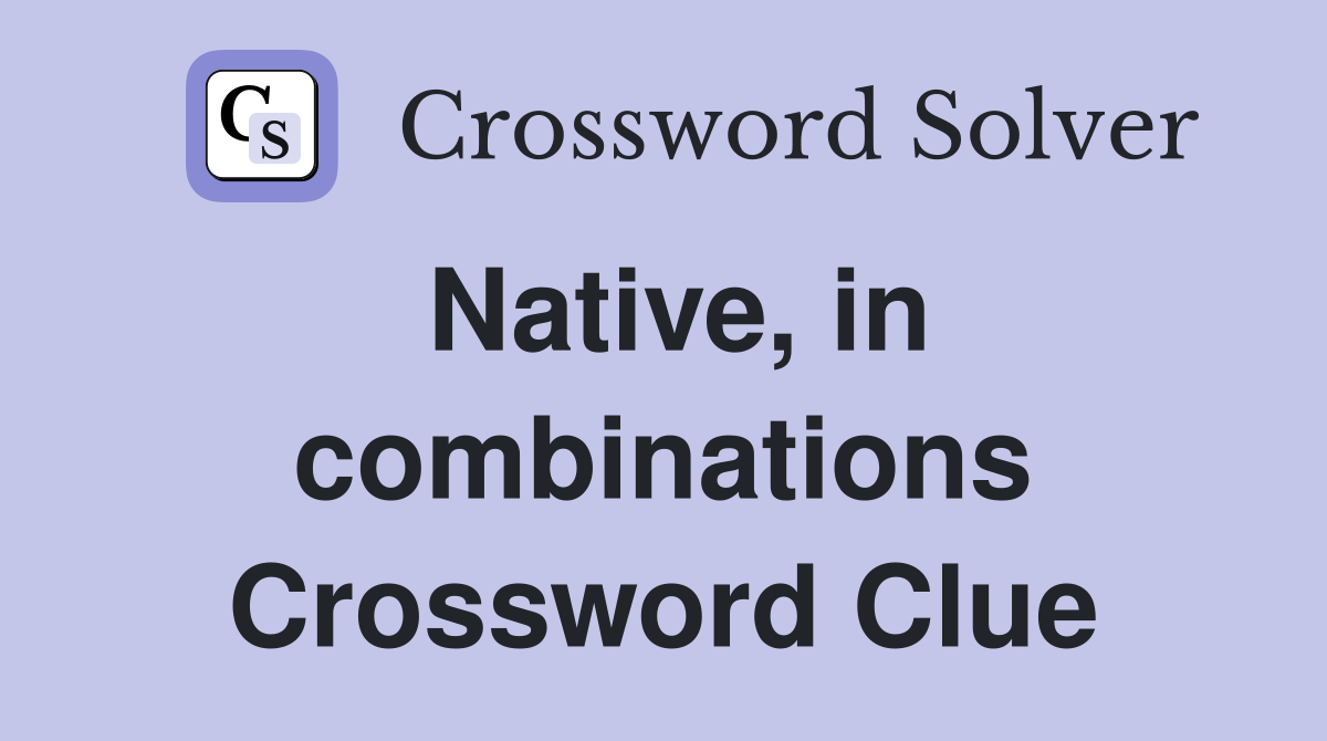 Native, in combinations Crossword Clue