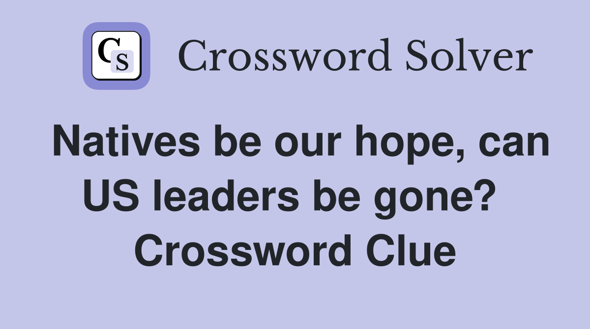 Natives be our hope, can US leaders be gone?  Crossword Clue
