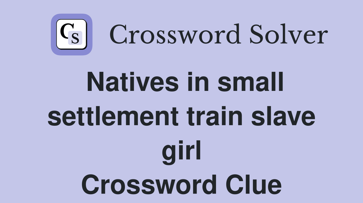 Natives in small settlement train slave girl Crossword Clue