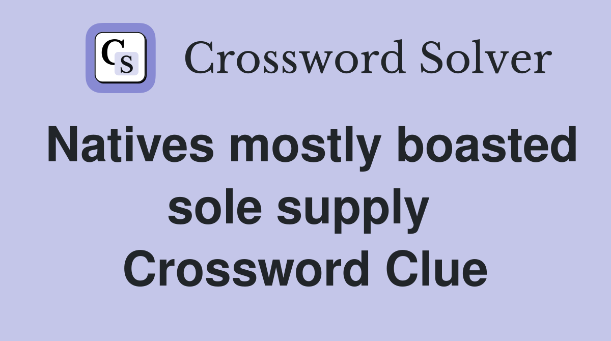 Natives mostly boasted sole supply  Crossword Clue