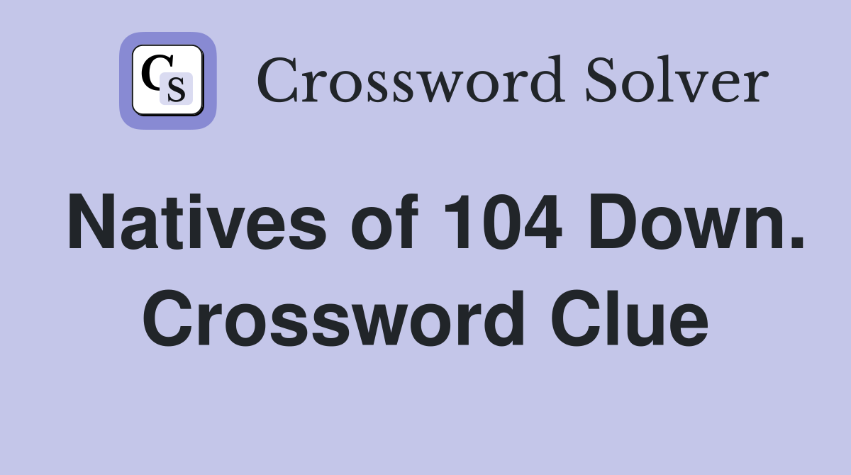 Natives of 104 Down. Crossword Clue