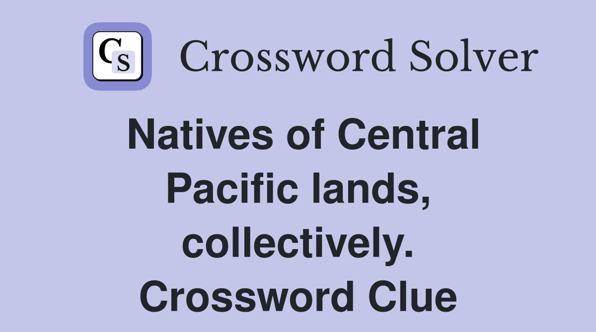 Natives of Central Pacific lands, collectively. Crossword Clue
