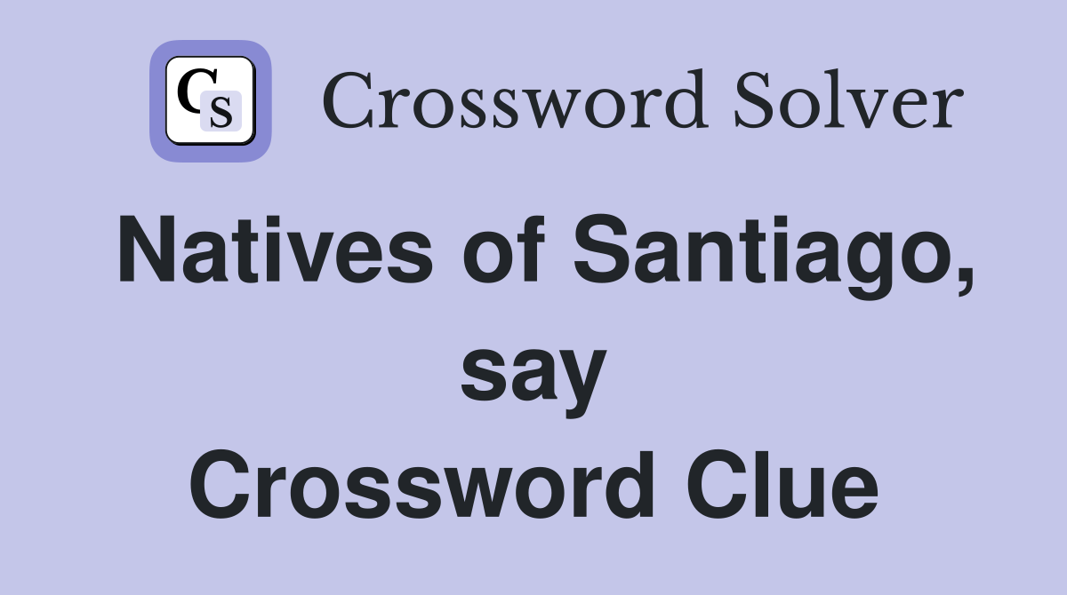 Natives of Santiago, say Crossword Clue