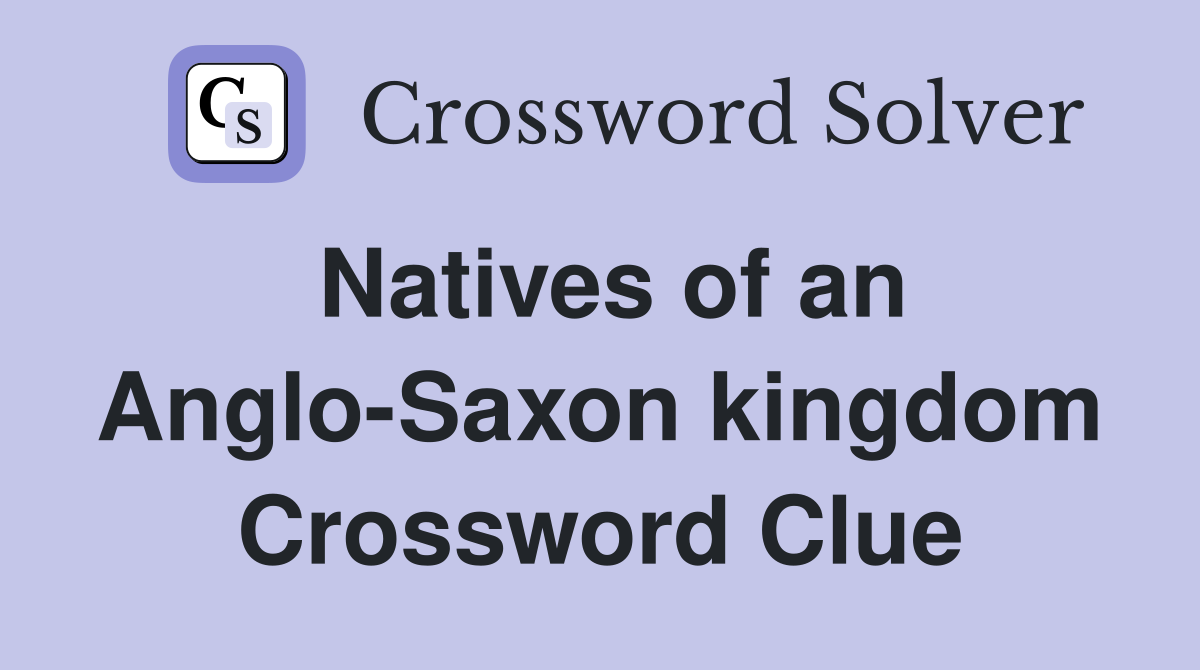 Natives of an Anglo-Saxon kingdom Crossword Clue