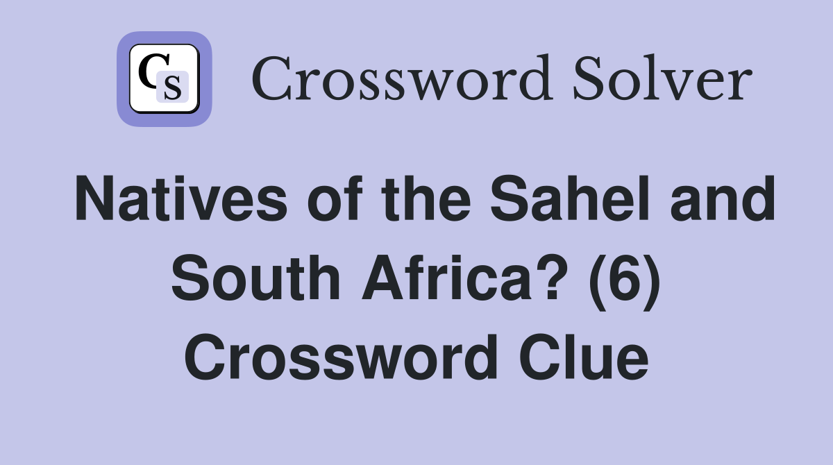 Natives of the Sahel and South Africa? (6) Crossword Clue