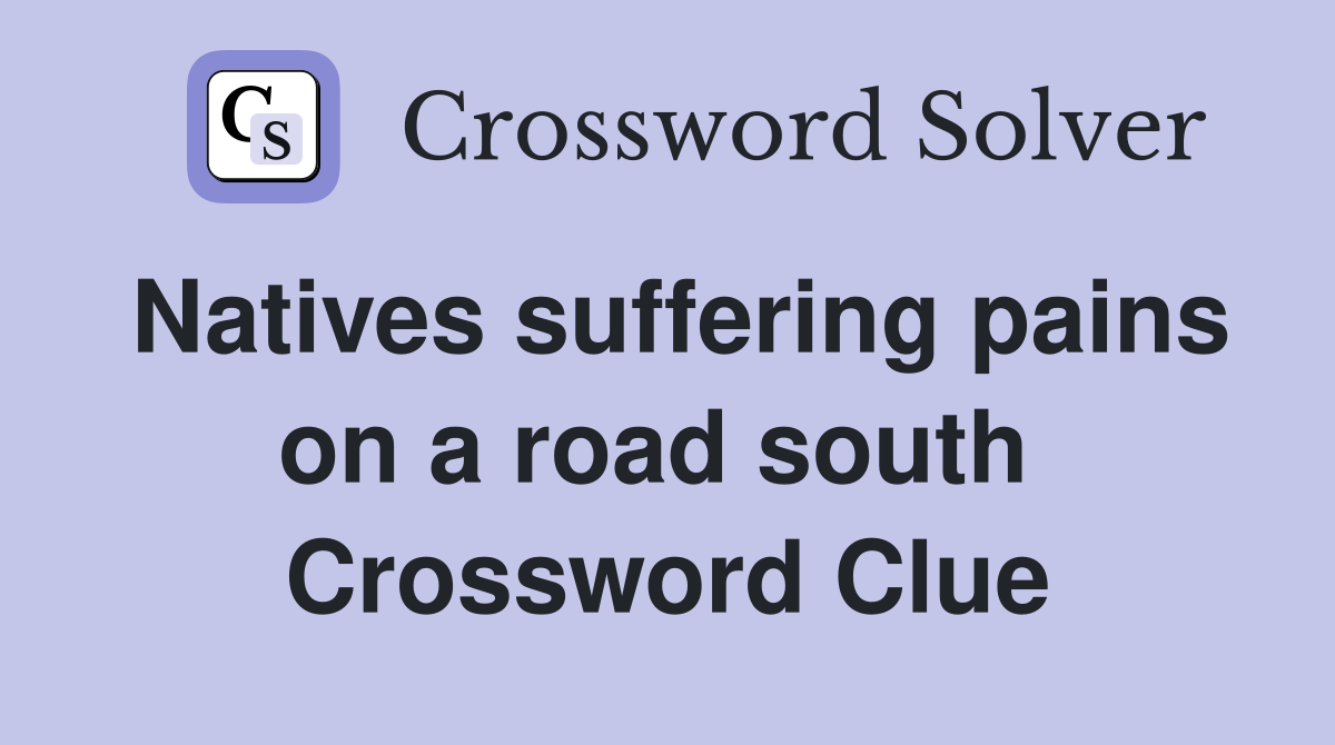 Natives suffering pains on a road south  Crossword Clue