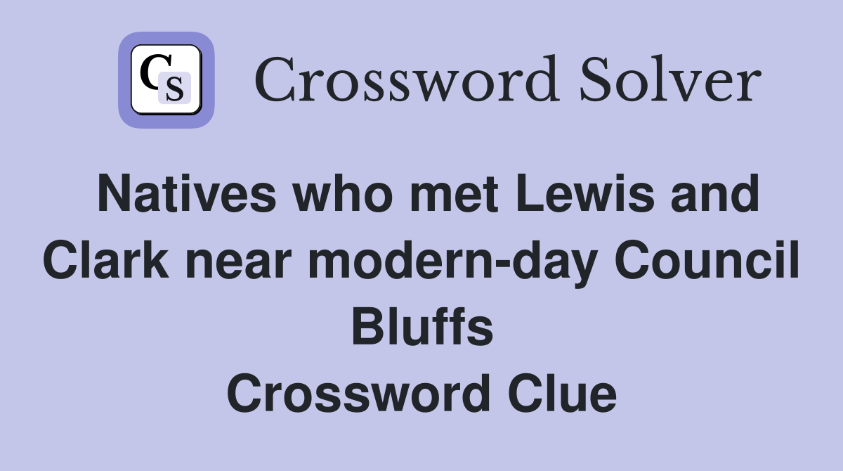 Natives who met Lewis and Clark near modern-day Council Bluffs Crossword Clue
