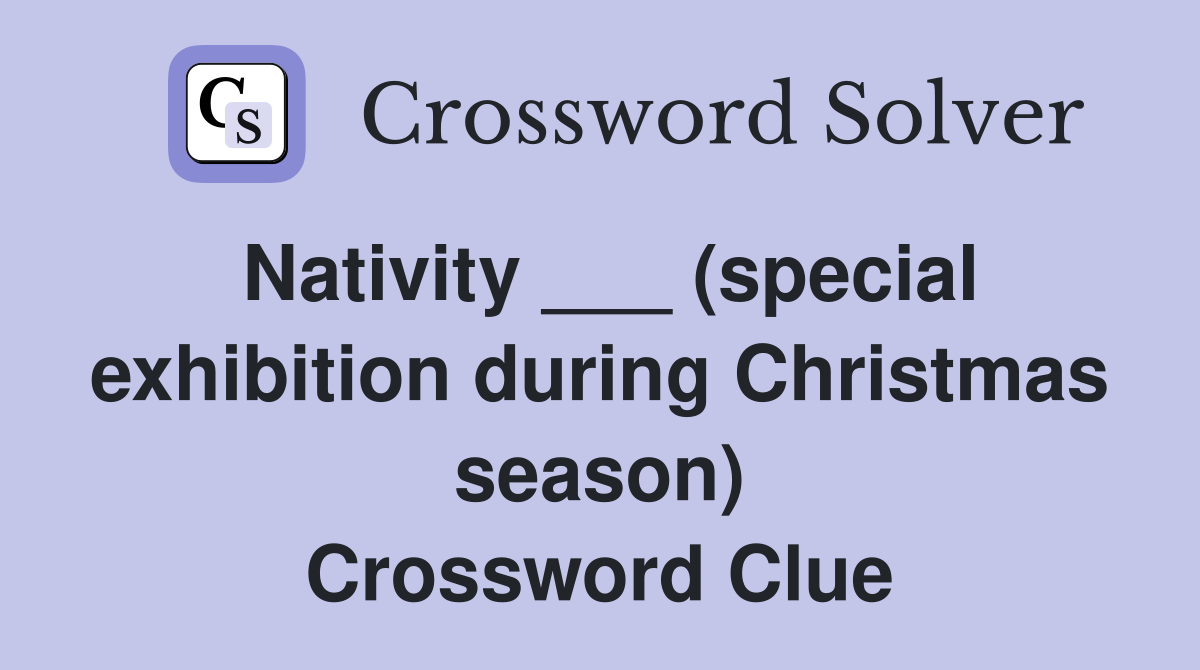 Nativity ___ (special exhibition during Christmas season) Crossword Clue