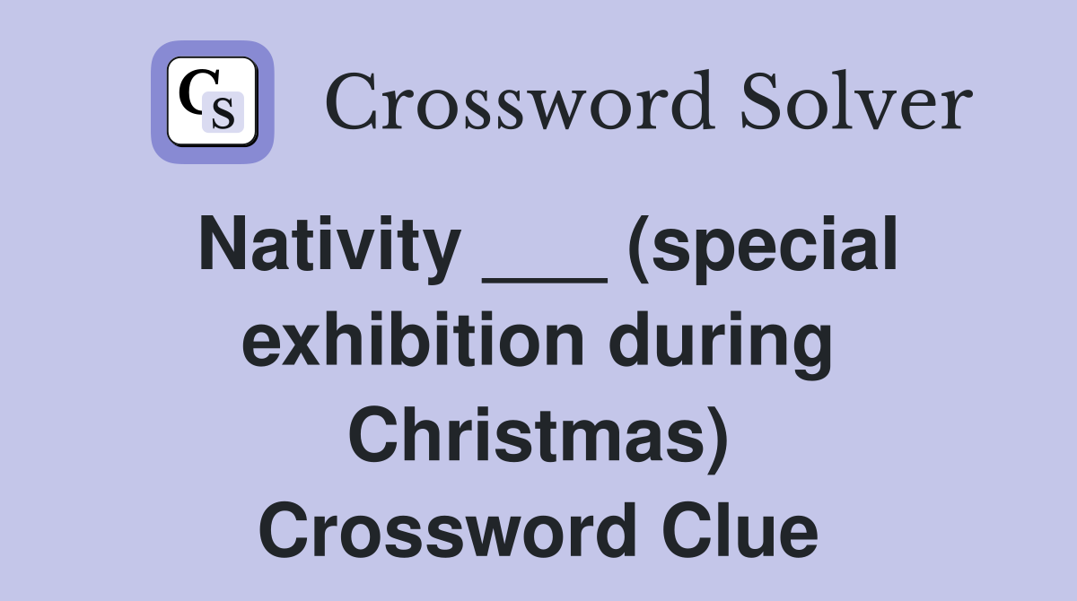 Nativity ___ (special exhibition during Christmas) Crossword Clue