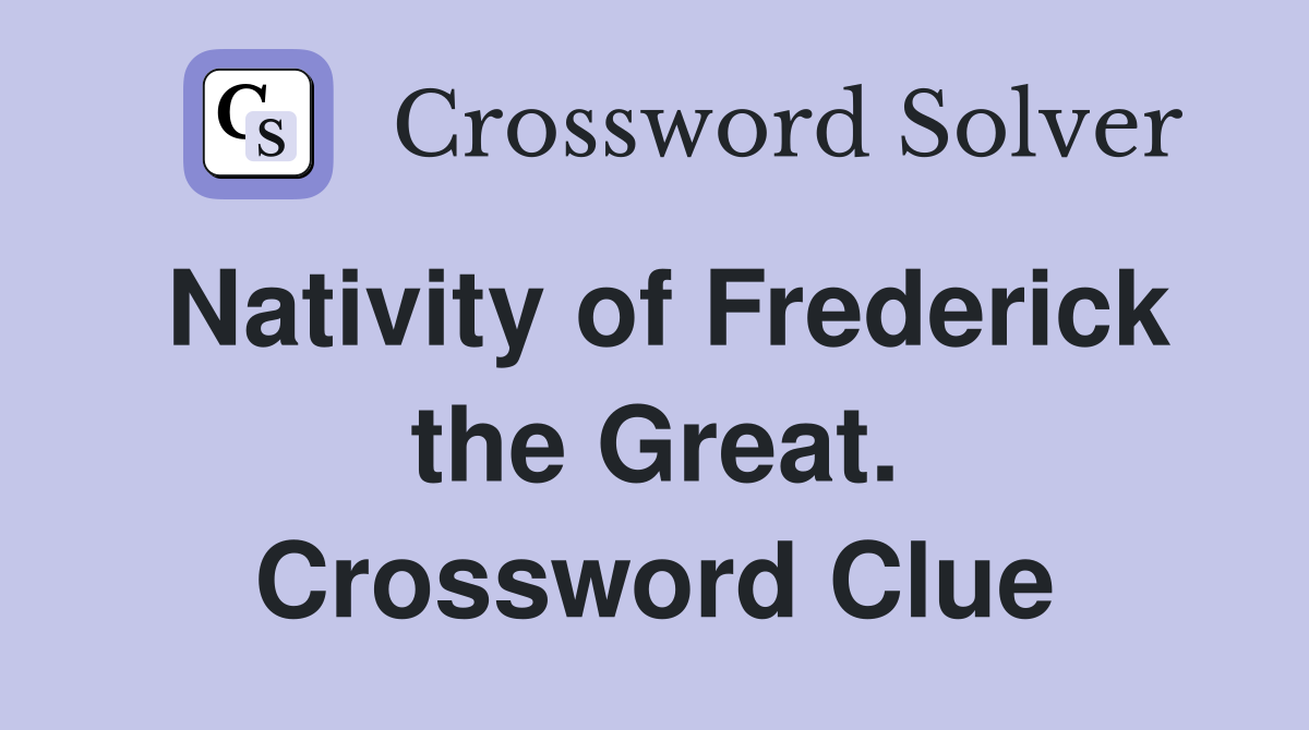 Nativity of Frederick the Great. Crossword Clue